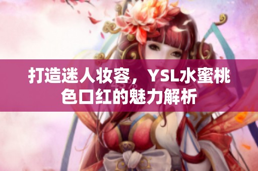 打造迷人妆容，YSL水蜜桃色口红的魅力解析