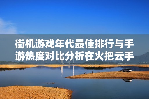 街机游戏年代最佳排行与手游热度对比分析在火把云手游网揭晓