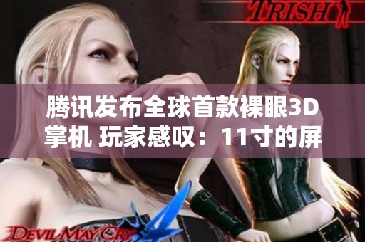 腾讯发布全球首款裸眼3D掌机 玩家感叹：11寸的屏幕真适合健身游戏体验
