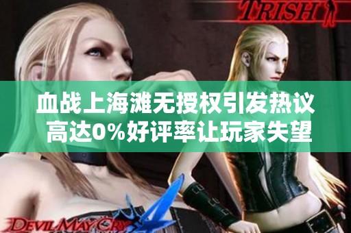血战上海滩无授权引发热议 高达0%好评率让玩家失望至极