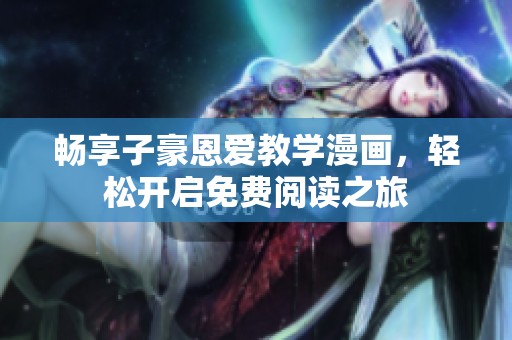 畅享子豪恩爱教学漫画，轻松开启免费阅读之旅