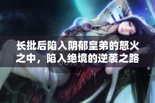 长批后陷入阴郁皇弟的怒火之中，陷入绝境的逆袭之路