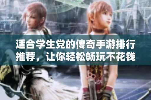 适合学生党的传奇手游排行推荐，让你轻松畅玩不花钱的最佳选择