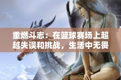 重燃斗志：在篮球赛场上超越失误和挑战，生活中无畏追逐梦想的勇气与激情