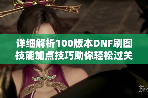 详细解析100版本DNF刷图技能加点技巧助你轻松过关的攻略