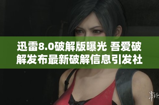 迅雷8.0破解版曝光 吾爱破解发布最新破解信息引发社会热议