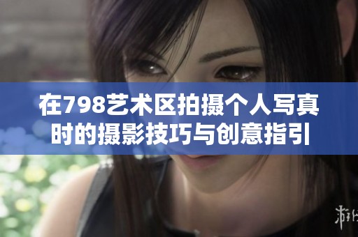 在798艺术区拍摄个人写真时的摄影技巧与创意指引