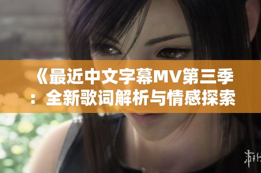 《最近中文字幕MV第三季：全新歌词解析与情感探索》