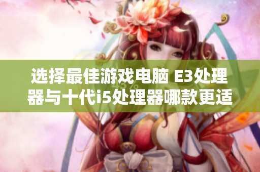 选择最佳游戏电脑 E3处理器与十代i5处理器哪款更适合玩《地下城与勇士》？