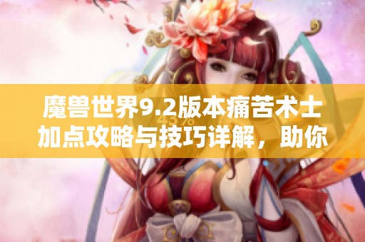 魔兽世界9.2版本痛苦术士加点攻略与技巧详解，助你轻松达到3200分