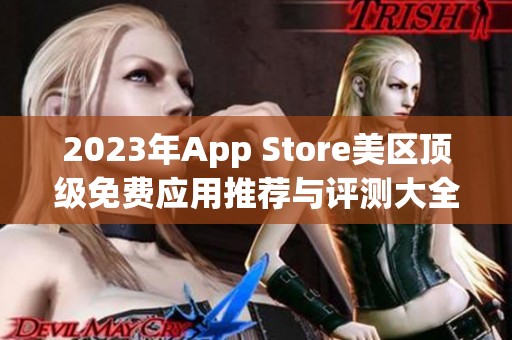 2023年App Store美区顶级免费应用推荐与评测大全