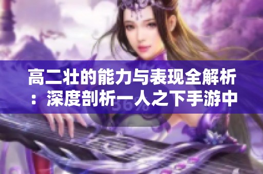 高二壮的能力与表现全解析：深度剖析一人之下手游中这位角色的魅力与实力