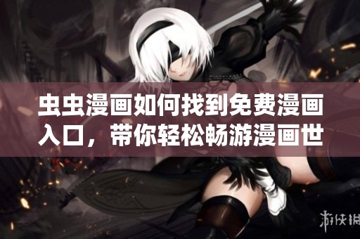 虫虫漫画如何找到免费漫画入口，带你轻松畅游漫画世界