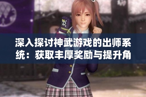 深入探讨神武游戏的出师系统：获取丰厚奖励与提升角色实力的关键技巧