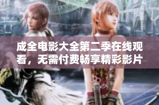成全电影大全第二季在线观看，无需付费畅享精彩影片