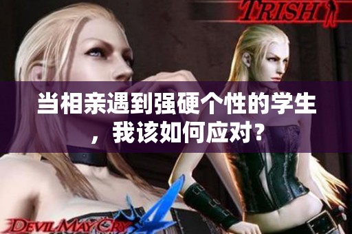 当相亲遇到强硬个性的学生，我该如何应对？