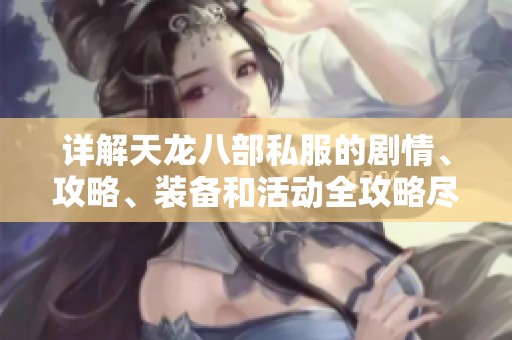 详解天龙八部私服的剧情、攻略、装备和活动全攻略尽在SZ9YI游戏站