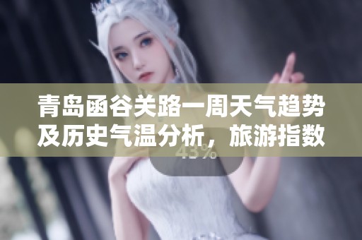 青岛函谷关路一周天气趋势及历史气温分析，旅游指数助你规划完美行程