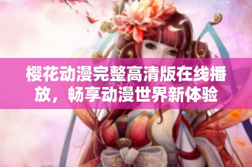 樱花动漫完整高清版在线播放，畅享动漫世界新体验