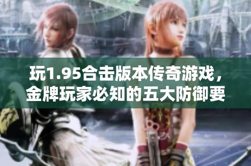 玩1.95合击版本传奇游戏，金牌玩家必知的五大防御要点解析