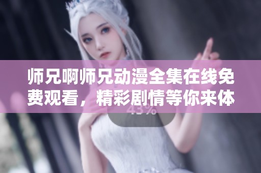 师兄啊师兄动漫全集在线免费观看，精彩剧情等你来体验
