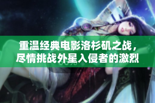 重温经典电影洛杉矶之战，尽情挑战外星入侵者的激烈手游体验与策略对决