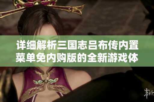 详细解析三国志吕布传内置菜单免内购版的全新游戏体验与攻略分享