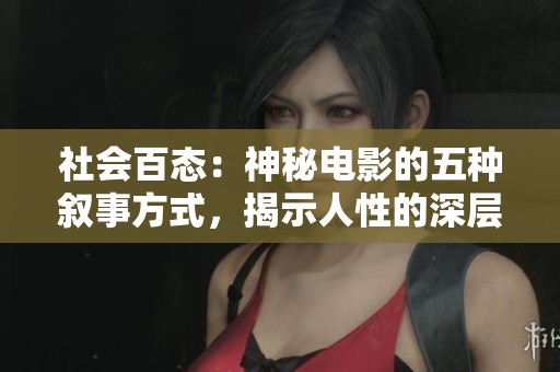 社会百态：神秘电影的五种叙事方式，揭示人性的深层探索与时间的无尽追索