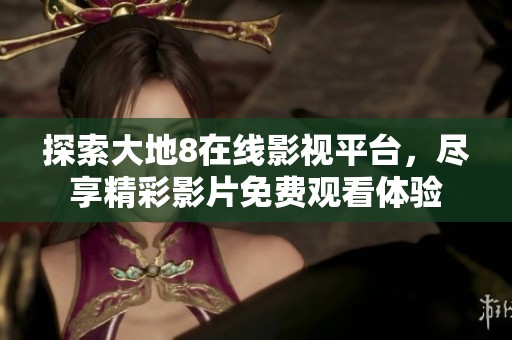 探索大地8在线影视平台，尽享精彩影片免费观看体验