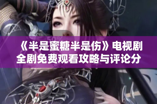 《半是蜜糖半是伤》电视剧全剧免费观看攻略与评论分享