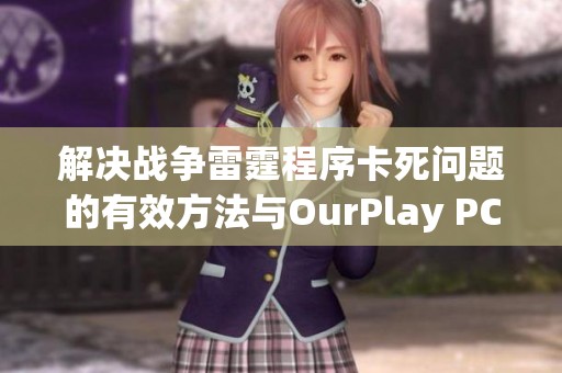 解决战争雷霆程序卡死问题的有效方法与OurPlay PC游戏加速器的使用技巧