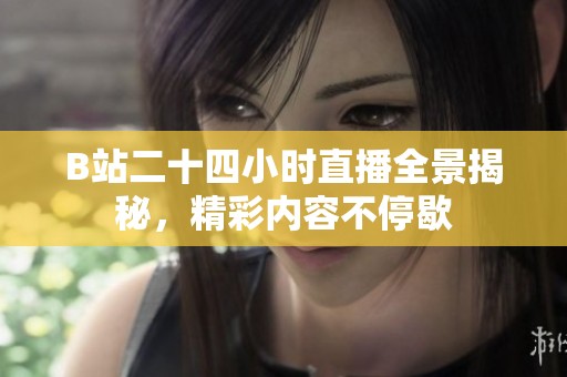 B站二十四小时直播全景揭秘，精彩内容不停歇