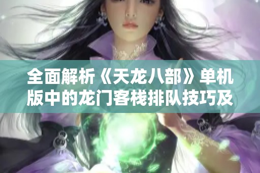 全面解析《天龙八部》单机版中的龙门客栈排队技巧及位置信息攻略