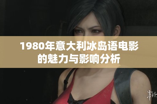 1980年意大利冰岛语电影的魅力与影响分析