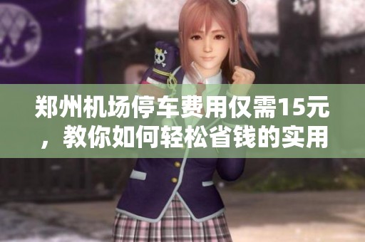 郑州机场停车费用仅需15元，教你如何轻松省钱的实用技巧揭秘
