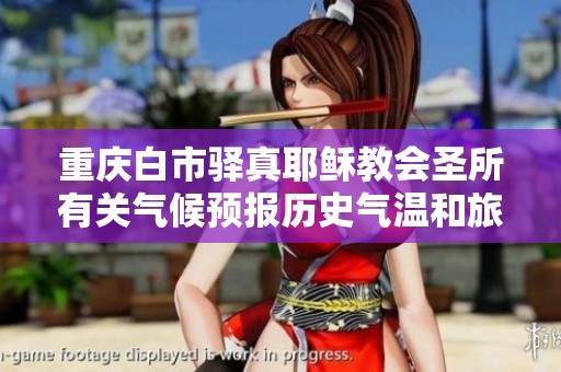 重庆白市驿真耶稣教会圣所有关气候预报历史气温和旅游活动建议的综合信息分析