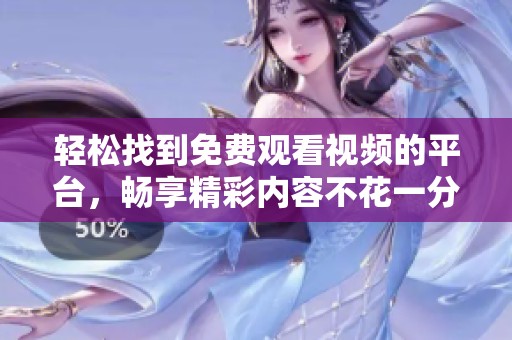 轻松找到免费观看视频的平台，畅享精彩内容不花一分钱
