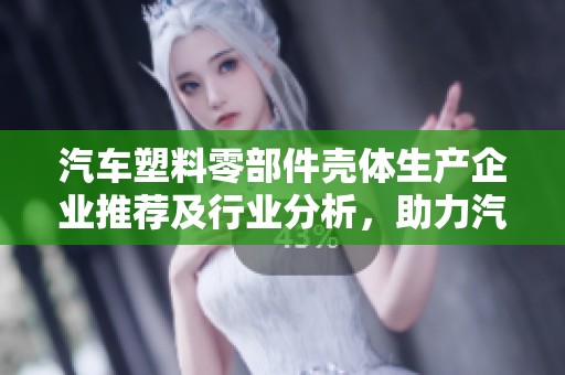 汽车塑料零部件壳体生产企业推荐及行业分析，助力汽车产业发展与创新