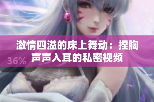激情四溢的床上舞动：捏胸声声入耳的私密视频