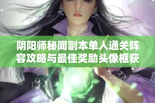 阴阳师秘闻副本单人通关阵容攻略与最佳奖励头像框获取方法详解