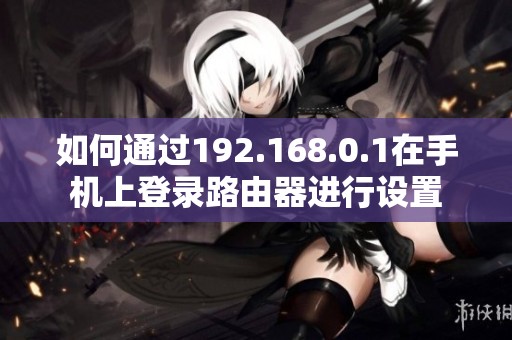 如何通过192.168.0.1在手机上登录路由器进行设置