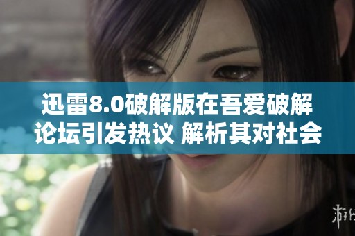 迅雷8.0破解版在吾爱破解论坛引发热议 解析其对社会的影响与用户体验