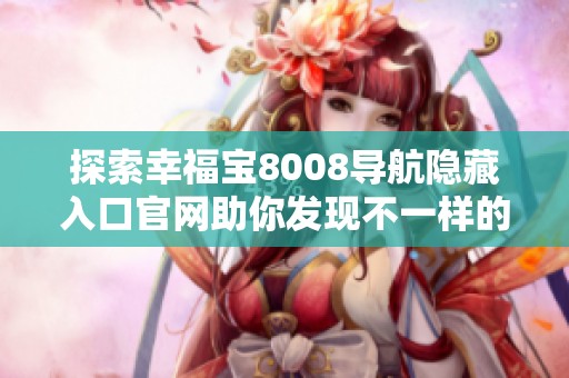 探索幸福宝8008导航隐藏入口官网助你发现不一样的精彩体验