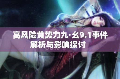 高风险黄势力九·幺9.1事件解析与影响探讨  