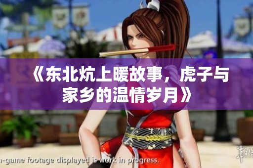 《东北炕上暖故事，虎子与家乡的温情岁月》