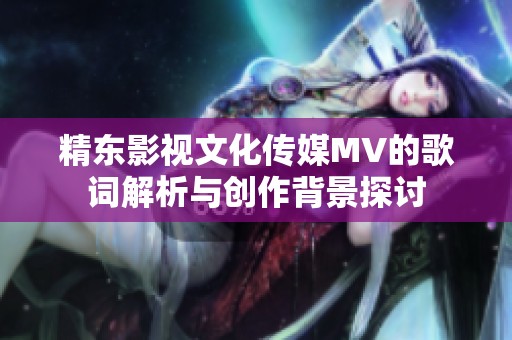 精东影视文化传媒MV的歌词解析与创作背景探讨