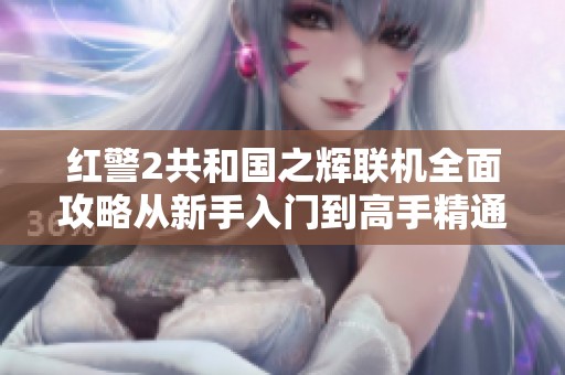 红警2共和国之辉联机全面攻略从新手入门到高手精通的完整指南