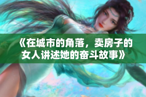 《在城市的角落，卖房子的女人讲述她的奋斗故事》