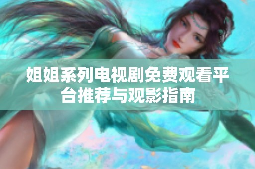 姐姐系列电视剧免费观看平台推荐与观影指南