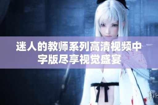 迷人的教师系列高清视频中字版尽享视觉盛宴